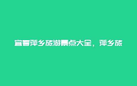 宜春萍乡旅游景点大全，萍乡旅游景点大全介绍