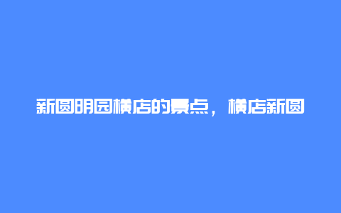 新圆明园横店的景点，横店新圆明园在什么地方