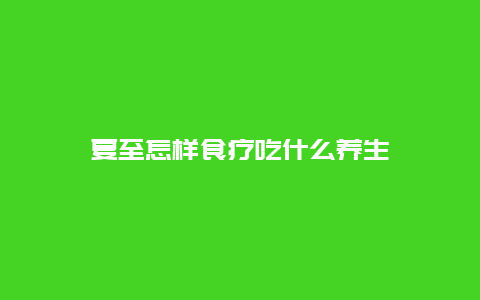 夏至怎样食疗吃什么养生