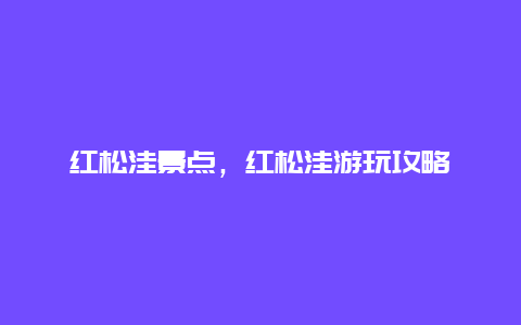 红松洼景点，红松洼游玩攻略