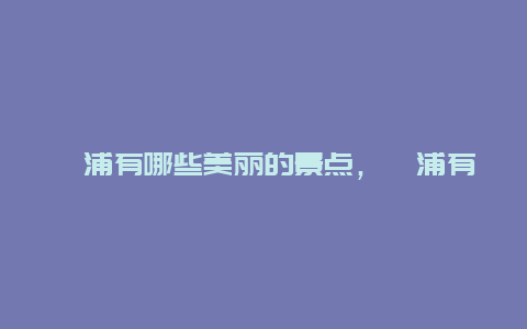 漳浦有哪些美丽的景点，漳浦有哪些美丽的景点呢