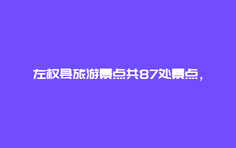 左权县旅游景点共87处景点，左权县旅游景点共87处景点名称