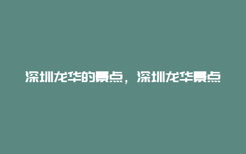 深圳龙华的景点，深圳龙华景点排行榜