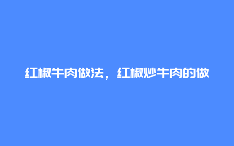 红椒牛肉做法，红椒炒牛肉的做法