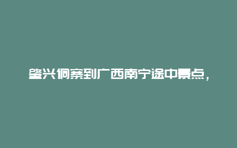 肇兴侗寨到广西南宁途中景点，肇兴侗寨要买票吗