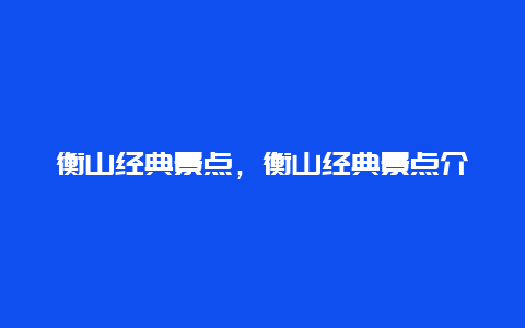 衡山经典景点，衡山经典景点介绍