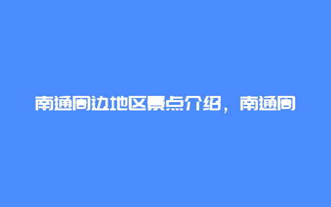 南通周边地区景点介绍，南通周边地区景点介绍图片