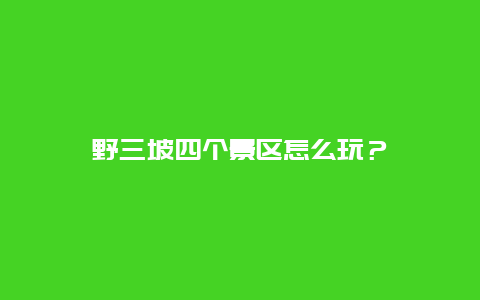 野三坡四个景区怎么玩？