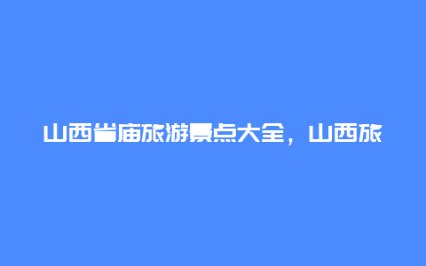 山西省庙旅游景点大全，山西旅游寺庙