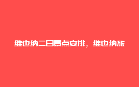 维也纳二日景点安排，维也纳旅游攻略