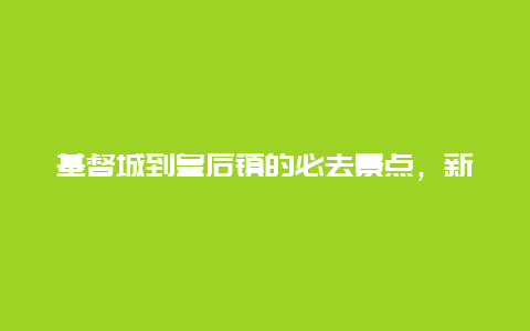 基督城到皇后镇的必去景点，新西兰基督城到皇后镇