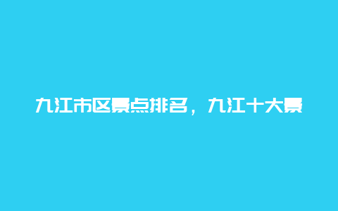 九江市区景点排名，九江十大景点