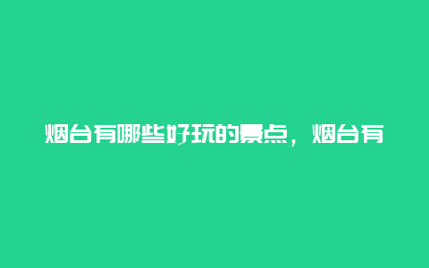 烟台有哪些好玩的景点，烟台有什么好玩的地方景点