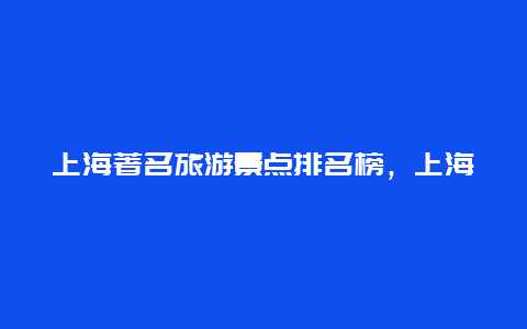 上海著名旅游景点排名榜，上海著名旅游景点排名榜前十名