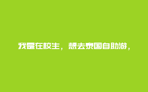 我是在校生，想去泰国自助游，怎么办护照啊？还有一些攻略