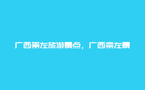 广西祟左旅游景点，广西崇左景点介绍