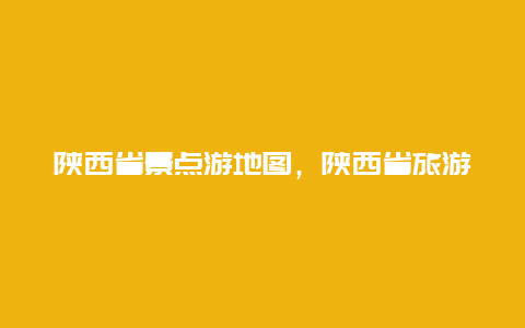 陕西省景点游地图，陕西省旅游地图，必游景点