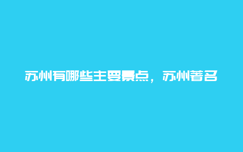 苏州有哪些主要景点，苏州著名的旅游景点有哪些