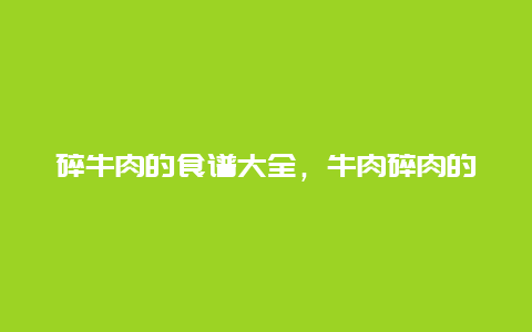 碎牛肉的食谱大全，牛肉碎肉的做法大全