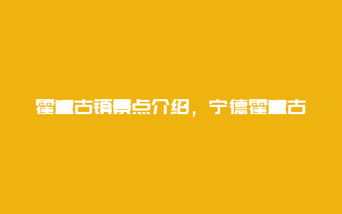 霍童古镇景点介绍，宁德霍童古镇景点介绍