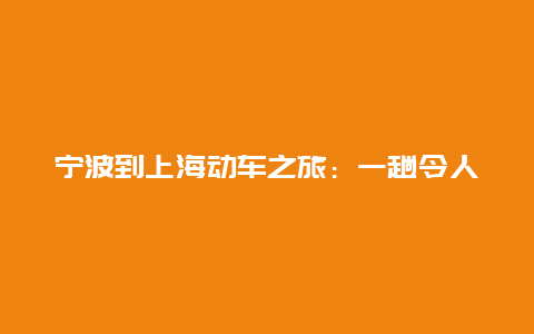 宁波到上海动车之旅：一趟令人难忘的旅程