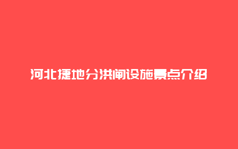 河北捷地分洪闸设施景点介绍