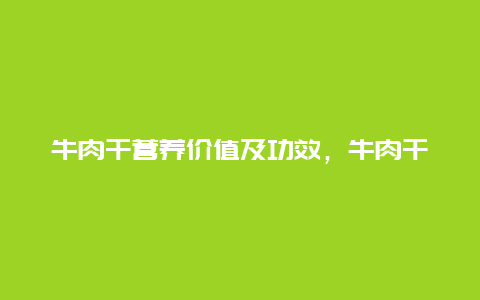 牛肉干营养价值及功效，牛肉干营养价值及功效禁忌