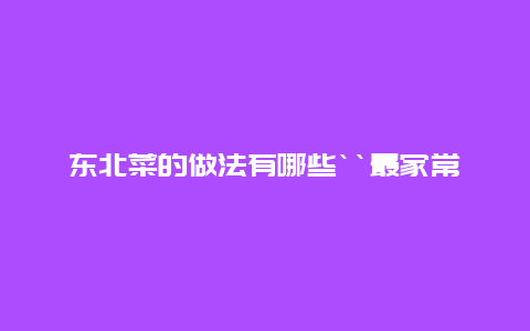 东北菜的做法有哪些“最家常的“