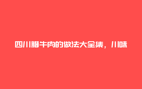 四川腊牛肉的做法大全集，川味腊牛肉的做法