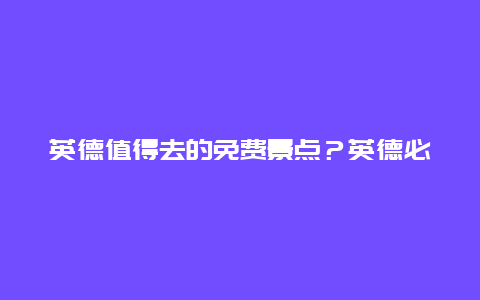 英德值得去的免费景点？英德必去十大免费景点