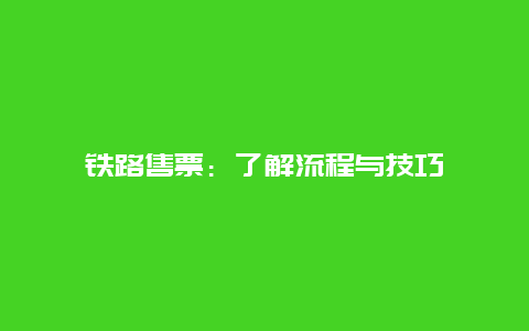 铁路售票：了解流程与技巧