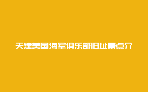 天津美国海军俱乐部旧址景点介绍