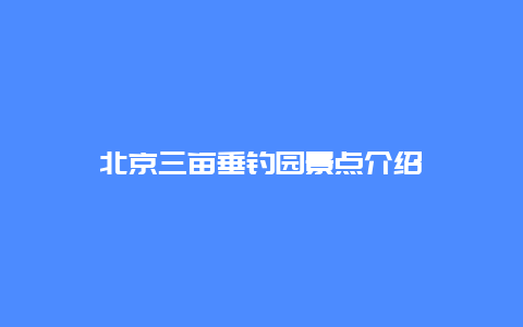 北京三亩垂钓园景点介绍