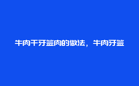 牛肉干牙签肉的做法，牛肉牙签肉的正宗做法