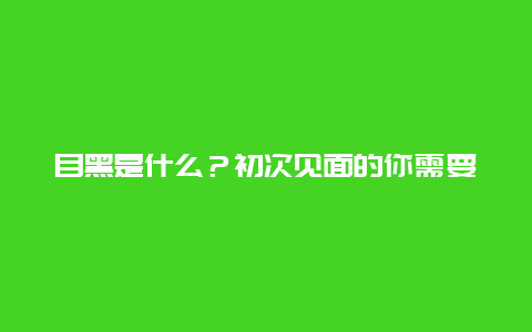 目黑是什么？初次见面的你需要了解的事项