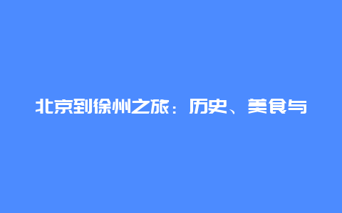 北京到徐州之旅：历史、美食与文化的交织