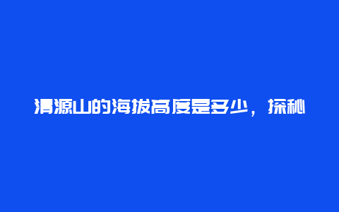 清源山的海拔高度是多少，探秘清源山的高度