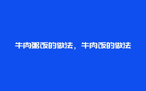 牛肉粥饭的做法，牛肉饭的做法大全