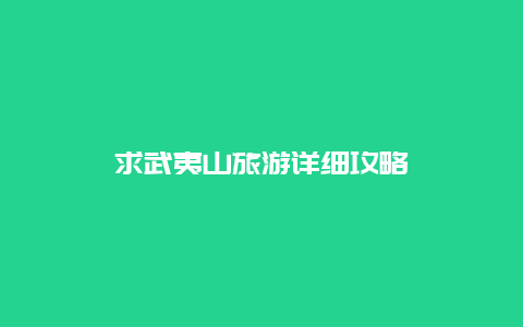 求武夷山旅游详细攻略