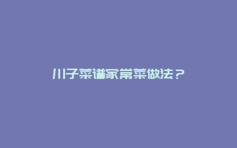 川子菜谱家常菜做法？