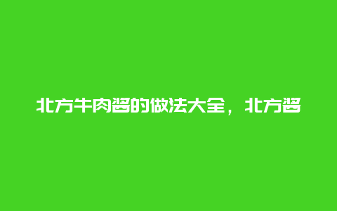 北方牛肉酱的做法大全，北方酱肉的做法和配方