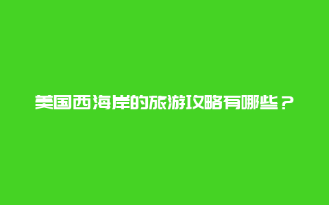 美国西海岸的旅游攻略有哪些？