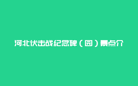 河北伏击战纪念碑（园）景点介绍