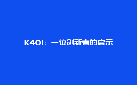 K401：一位创新者的启示