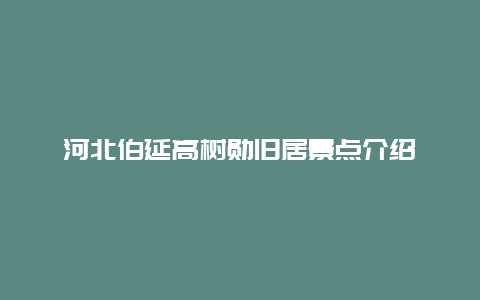 河北伯延高树勋旧居景点介绍