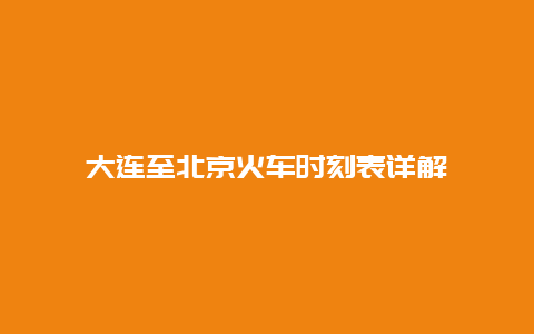 大连至北京火车时刻表详解