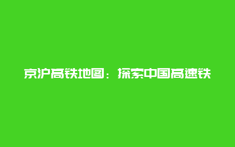 京沪高铁地图：探索中国高速铁路的奇迹