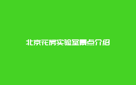 北京花房实验室景点介绍