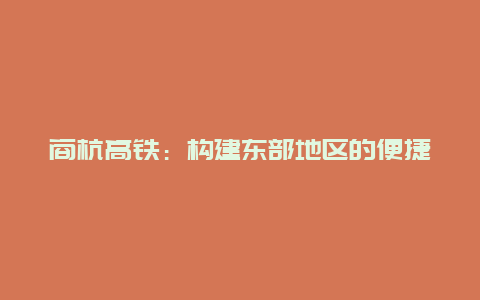 商杭高铁：构建东部地区的便捷通道