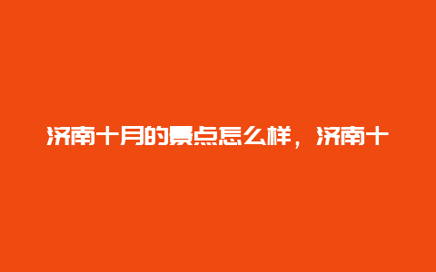 济南十月的景点怎么样，济南十月一去哪里玩比较好